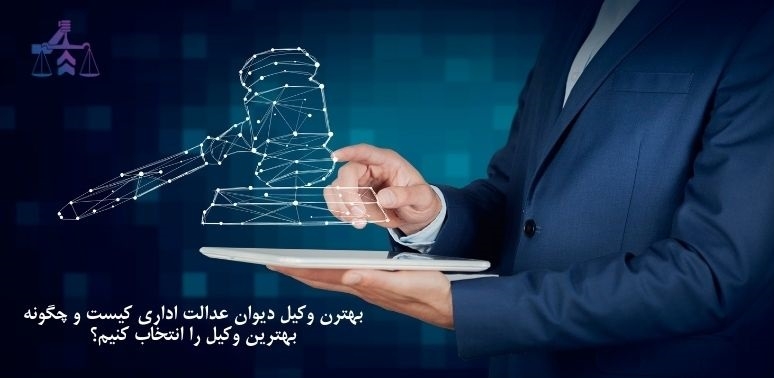 چگونه یک وکیل خوب برای دیوان عدالت اداری پیدا کنم ؟