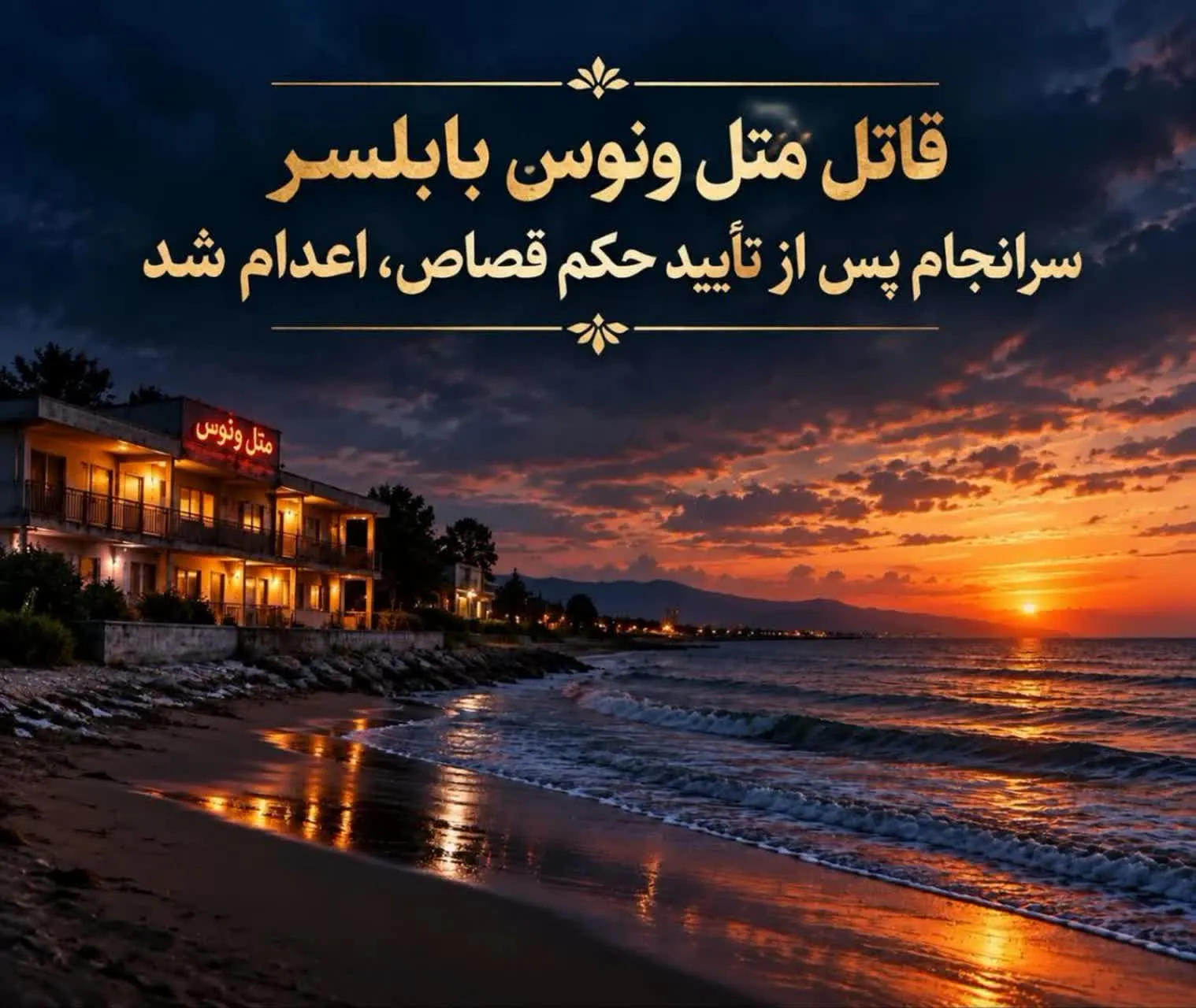 قاتل متل ونوس بابلسر سرانجام پس از تأیید حکم قصاص ، اعدام شد